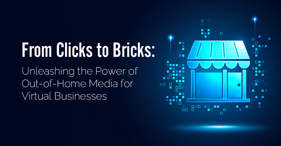 From Clicks to Bricks: Unleashing the Power of Out of Home Media for Virtual Businesses