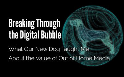Breaking Through the Digital Bubble: What Our New Dog Taught Me About the Value of Out of Home Media